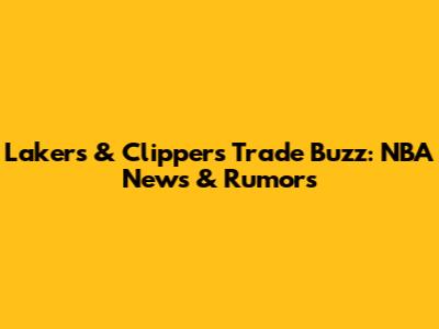 Lakers & Clippers Trade Buzz: NBA News & Rumors