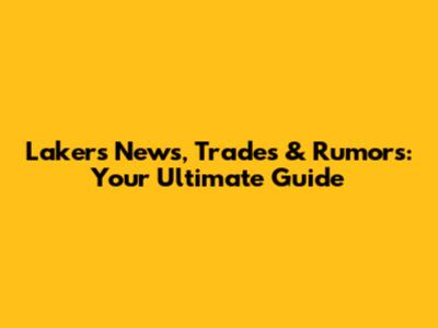 Lakers News, Trades & Rumors: Your Ultimate Guide