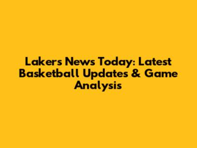 Lakers News Today: Latest Basketball Updates & Game Analysis