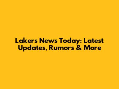 Lakers News Today: Latest Updates, Rumors & More