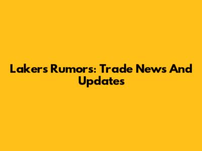 Lakers Rumors: Trade News And Updates