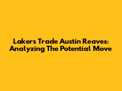 Lakers Trade Austin Reaves: Analyzing The Potential Move
