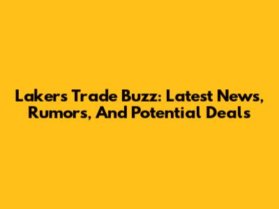 Lakers Trade Buzz: Latest News, Rumors, And Potential Deals