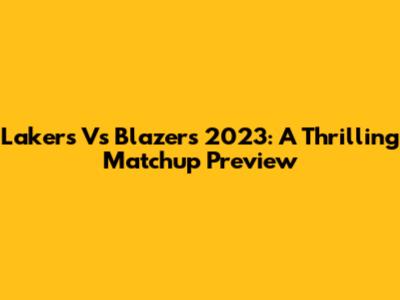 Lakers Vs Blazers 2023: A Thrilling Matchup Preview