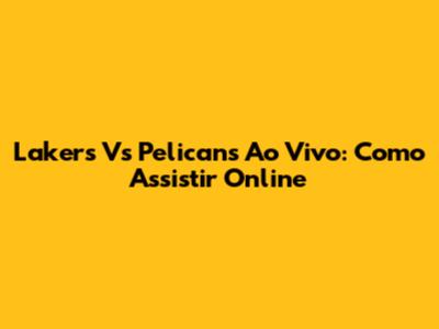 Lakers Vs Pelicans Ao Vivo: Como Assistir Online