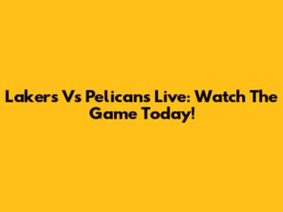 Lakers Vs Pelicans Live: Watch The Game Today!