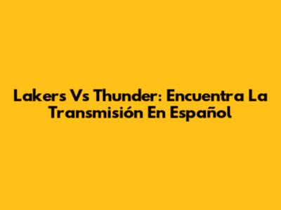 Lakers Vs Thunder: Encuentra La Transmisión En Español