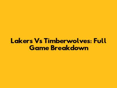 Lakers Vs Timberwolves: Full Game Breakdown