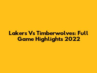Lakers Vs Timberwolves: Full Game Highlights 2022