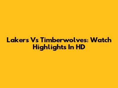 Lakers Vs Timberwolves: Watch Highlights In HD