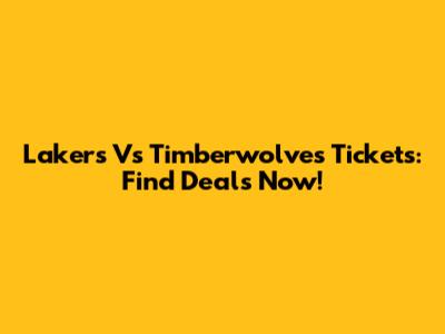 Lakers Vs Timberwolves Tickets: Find Deals Now!