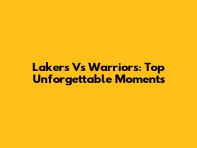 Lakers Vs Warriors: Top Unforgettable Moments