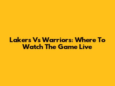 Lakers Vs Warriors: Where To Watch The Game Live