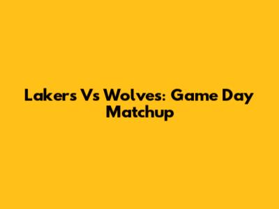 Lakers Vs Wolves: Game Day Matchup