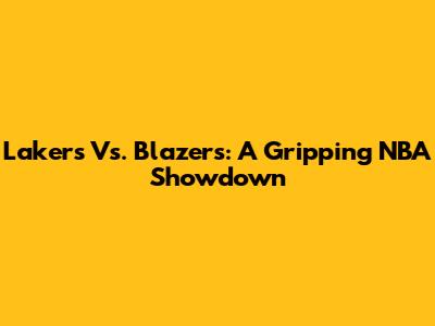Lakers Vs. Blazers: A Gripping NBA Showdown