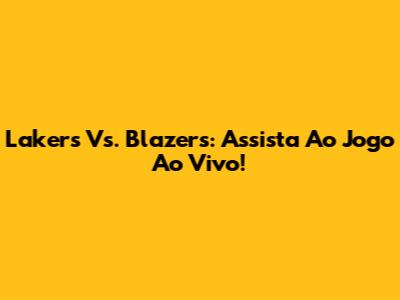 Lakers Vs. Blazers: Assista Ao Jogo Ao Vivo!