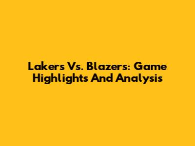Lakers Vs. Blazers: Game Highlights And Analysis