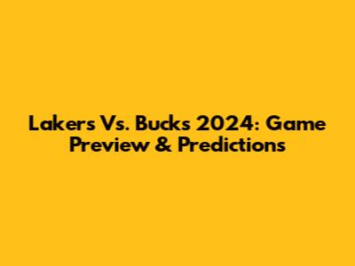 Lakers Vs. Bucks 2024: Game Preview & Predictions