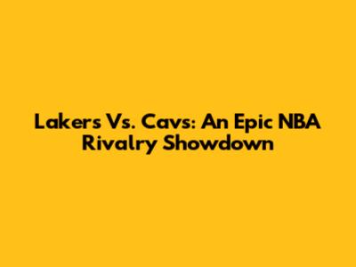 Lakers Vs. Cavs: An Epic NBA Rivalry Showdown