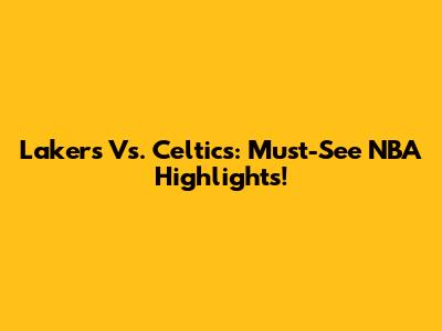 Lakers Vs. Celtics: Must-See NBA Highlights!