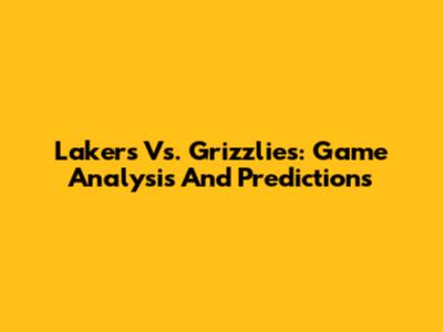 Lakers Vs. Grizzlies: Game Analysis And Predictions