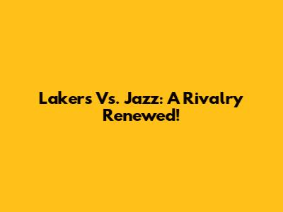 Lakers Vs. Jazz: A Rivalry Renewed!