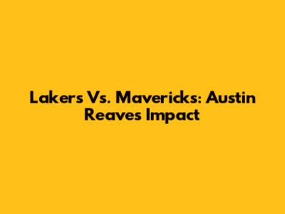 Lakers Vs. Mavericks: Austin Reaves' Impact