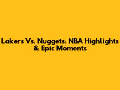 Lakers Vs. Nuggets: NBA Highlights & Epic Moments