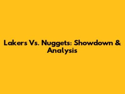 Lakers Vs. Nuggets: Showdown & Analysis