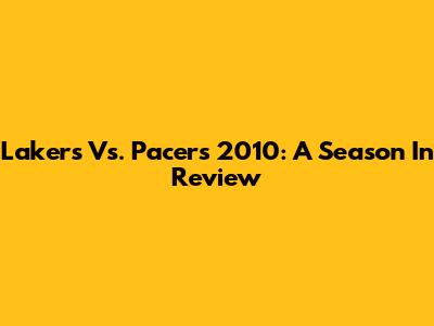 Lakers Vs. Pacers 2010: A Season In Review
