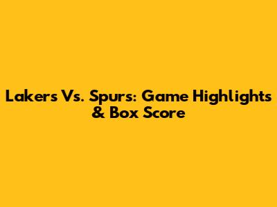 Lakers Vs. Spurs: Game Highlights & Box Score