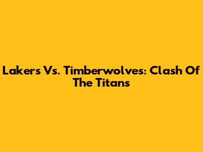Lakers Vs. Timberwolves: Clash Of The Titans