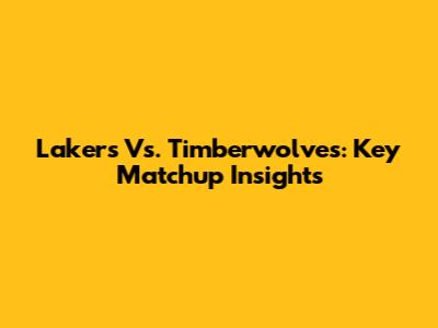 Lakers Vs. Timberwolves: Key Matchup Insights