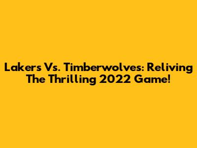 Lakers Vs. Timberwolves: Reliving The Thrilling 2022 Game!