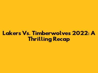 Lakers Vs. Timberwolves 2022: A Thrilling Recap