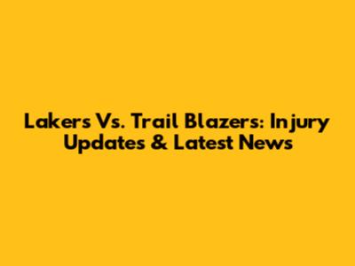 Lakers Vs. Trail Blazers: Injury Updates & Latest News