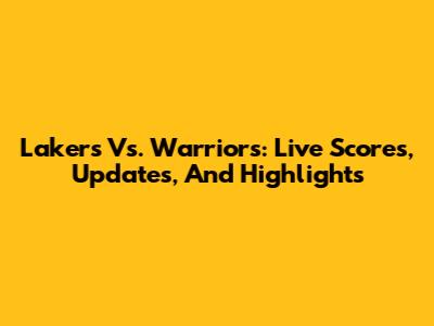 Lakers Vs. Warriors: Live Scores, Updates, And Highlights