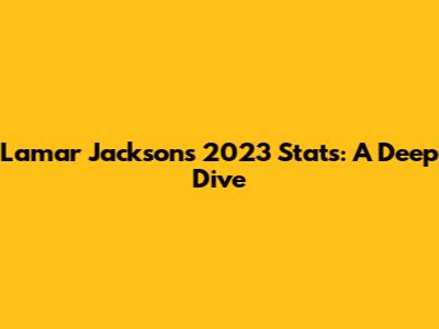 Lamar Jackson's 2023 Stats: A Deep Dive
