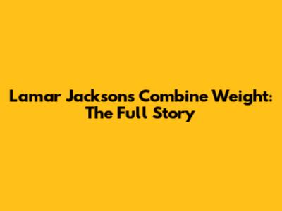 Lamar Jackson's Combine Weight: The Full Story