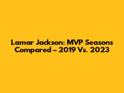 Lamar Jackson: MVP Seasons Compared – 2019 Vs. 2023