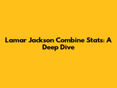 Lamar Jackson Combine Stats: A Deep Dive