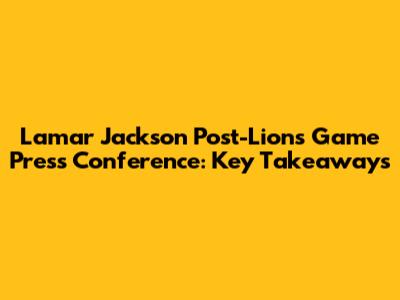 Lamar Jackson Post-Lions Game Press Conference: Key Takeaways