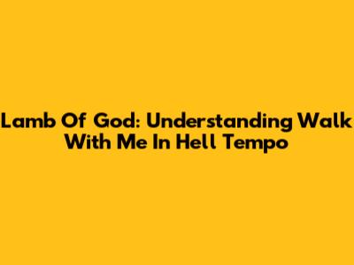 Lamb Of God: Understanding 'Walk With Me In Hell' Tempo