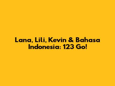 Lana, Lili, Kevin & Bahasa Indonesia: 123 Go!