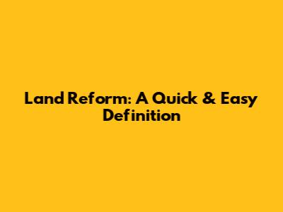 Land Reform: A Quick & Easy Definition