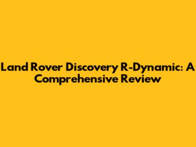 Land Rover Discovery R-Dynamic: A Comprehensive Review