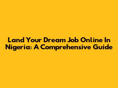 Land Your Dream Job Online In Nigeria: A Comprehensive Guide