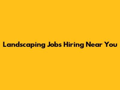 Landscaping Jobs Hiring Near You