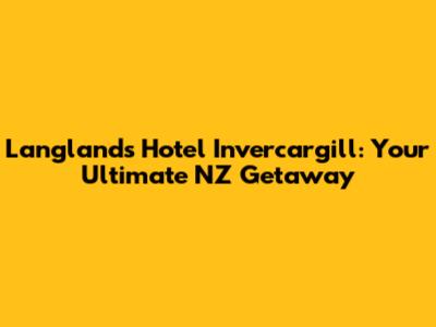 Langlands Hotel Invercargill: Your Ultimate NZ Getaway