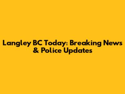 Langley BC Today: Breaking News & Police Updates